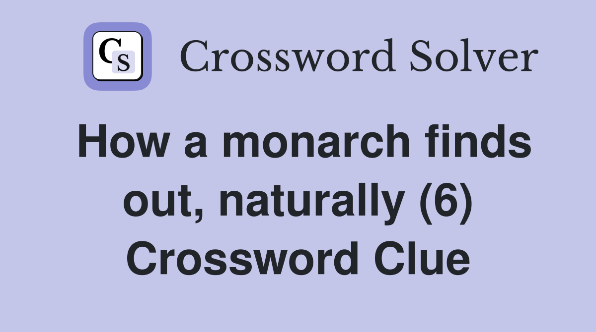 How a monarch finds out, naturally (6) Crossword Clue