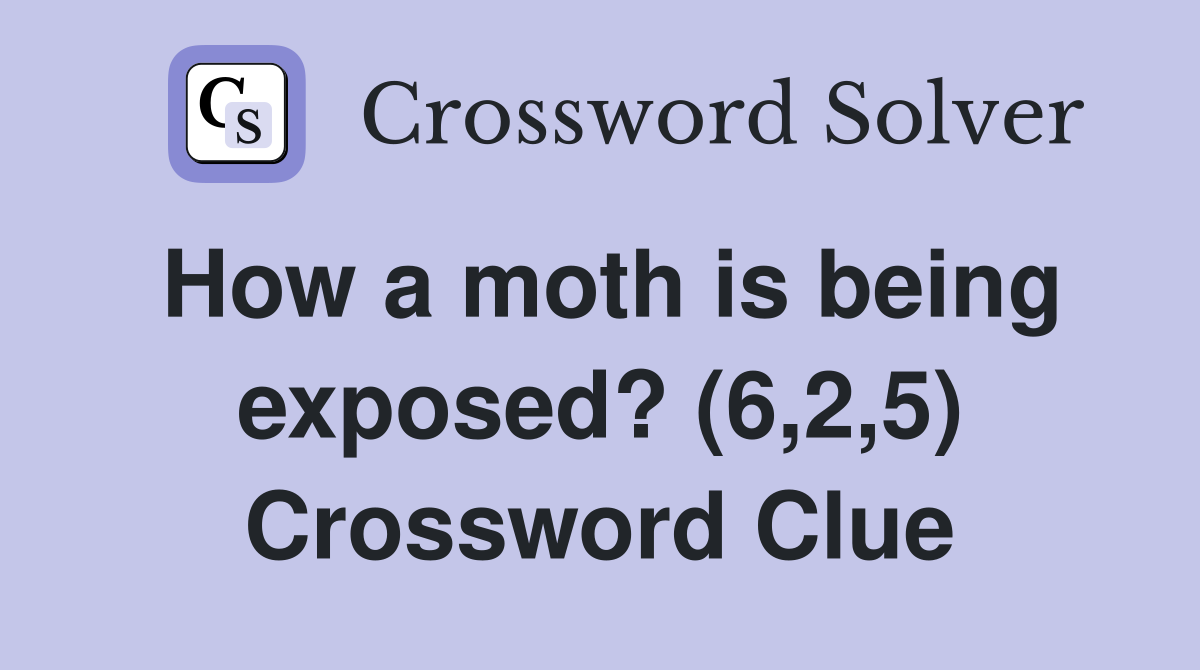 How a moth is being exposed? (6,2,5) Crossword Clue