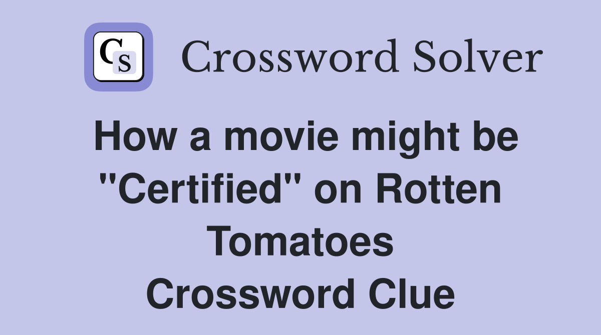 How a movie might be "Certified" on Rotten Tomatoes Crossword Clue