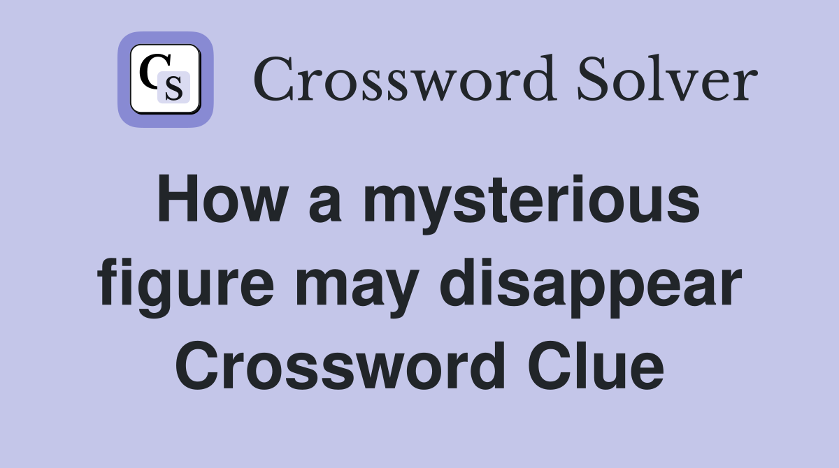 How a mysterious figure may disappear Crossword Clue