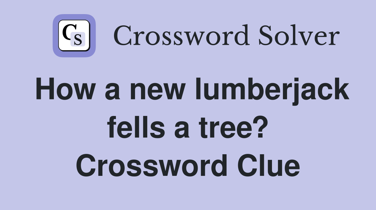 How a new lumberjack fells a tree? Crossword Clue