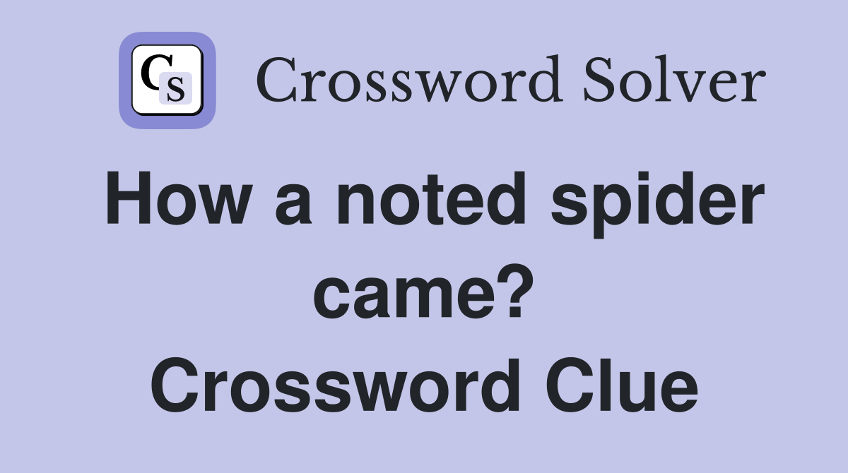 How a noted spider came? Crossword Clue