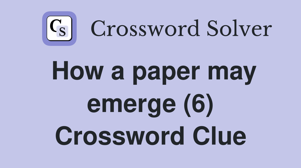 How a paper may emerge (6) Crossword Clue