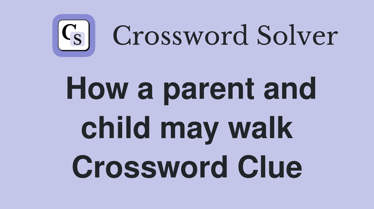 How a parent and child may walk Crossword Clue