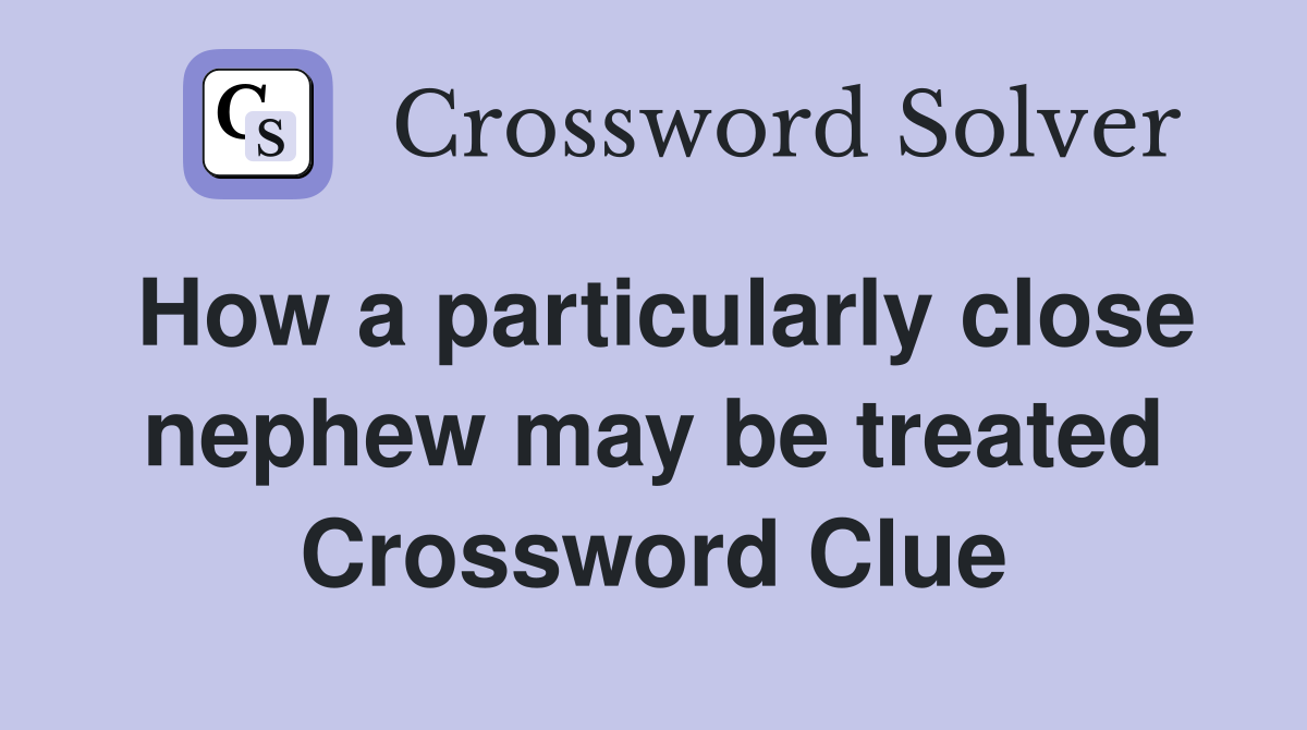 How a particularly close nephew may be treated Crossword Clue