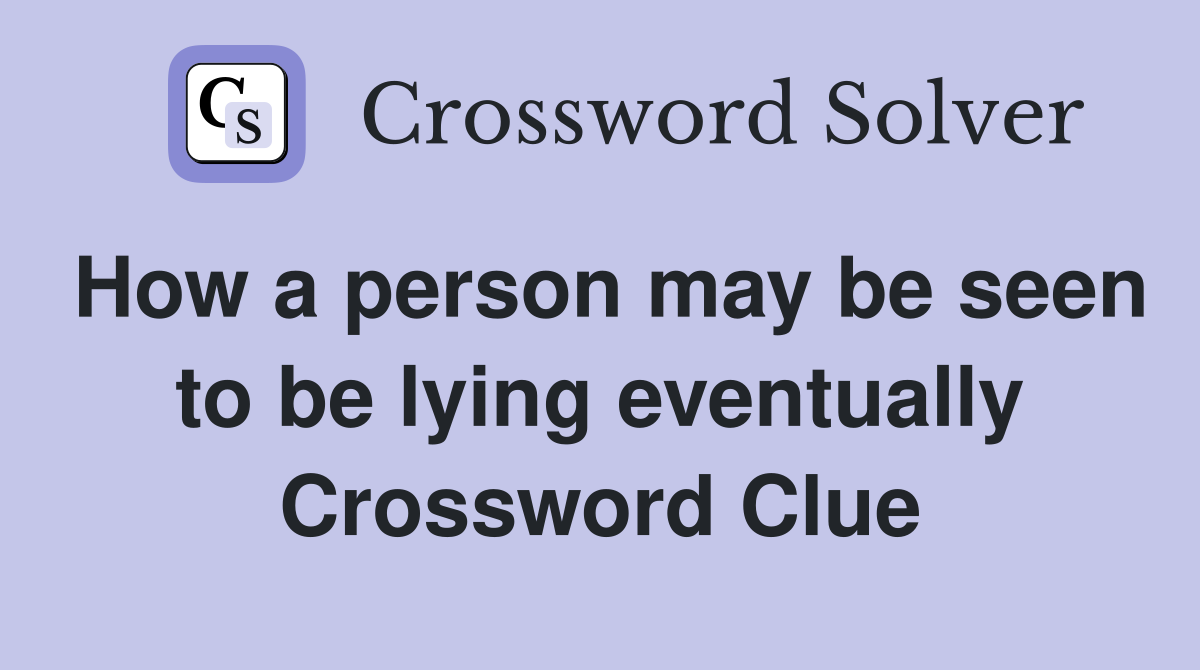 How a person may be seen to be lying eventually Crossword Clue