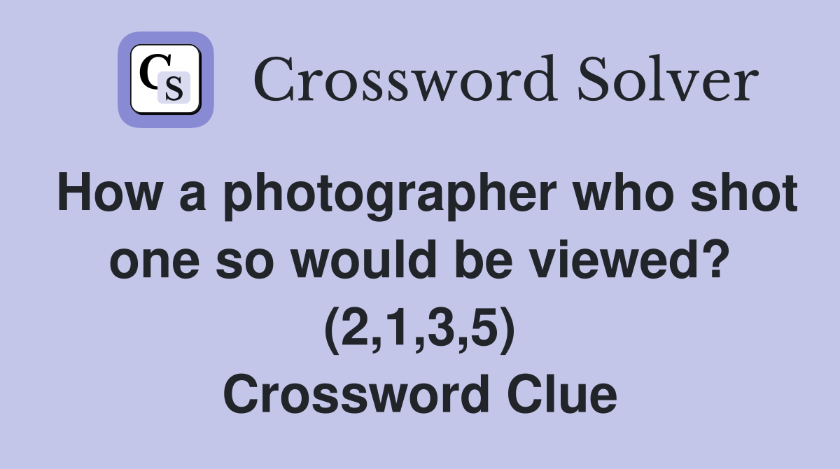 How a photographer who shot one so would be viewed? (2,1,3,5) Crossword Clue