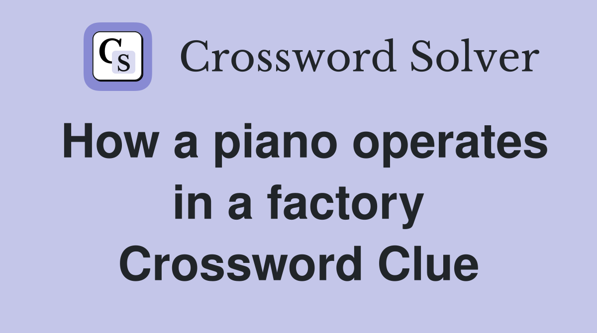 How a piano operates in a factory Crossword Clue