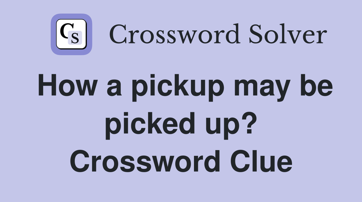 How a pickup may be picked up? Crossword Clue