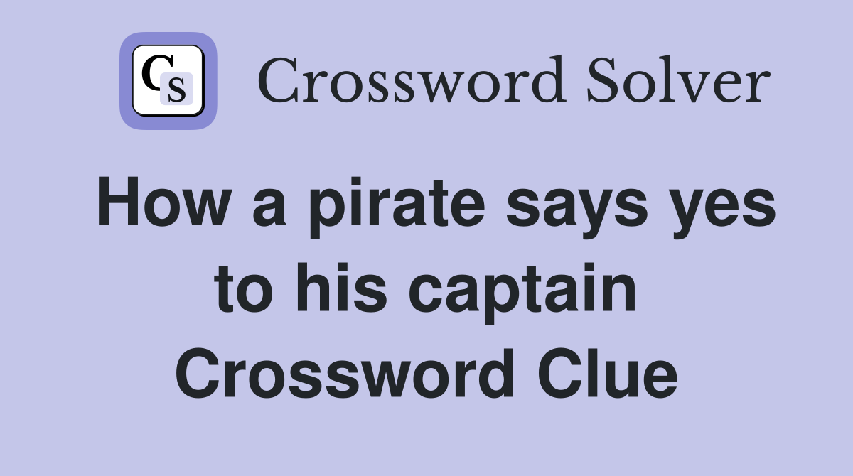 How a pirate says yes to his captain Crossword Clue