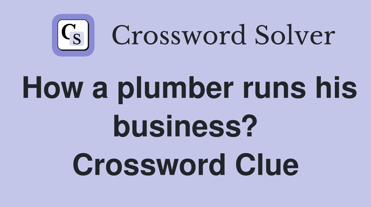 How a plumber runs his business? Crossword Clue
