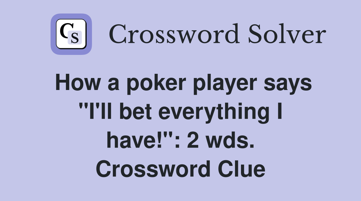 How a poker player says "I'll bet everything I have!": 2 wds. Crossword Clue