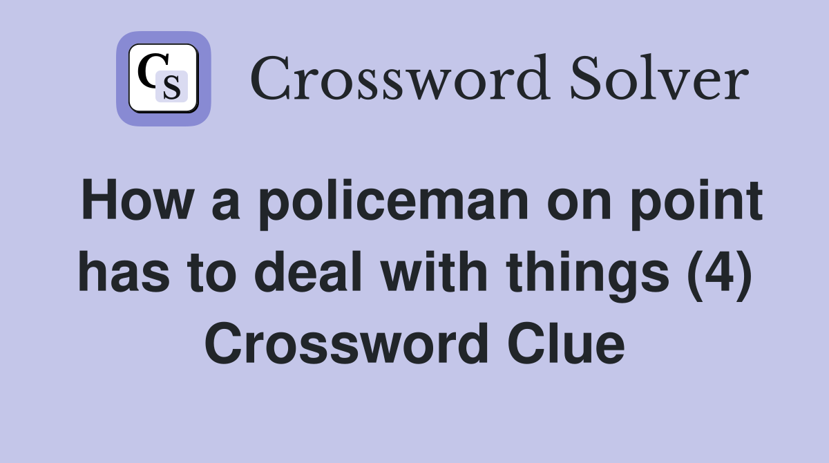How a policeman on point has to deal with things (4) Crossword Clue