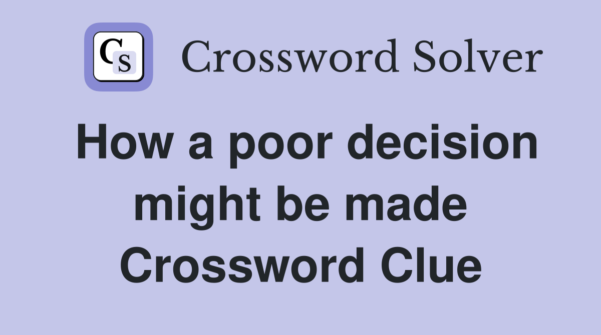 How a poor decision might be made Crossword Clue