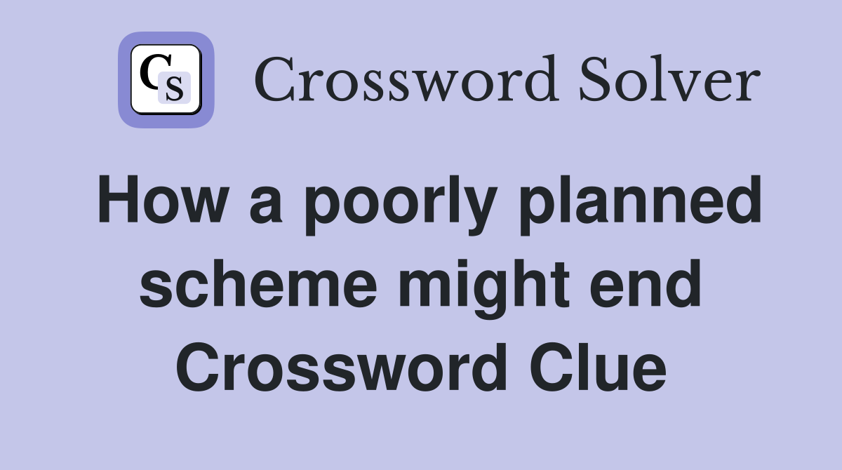 How a poorly planned scheme might end Crossword Clue