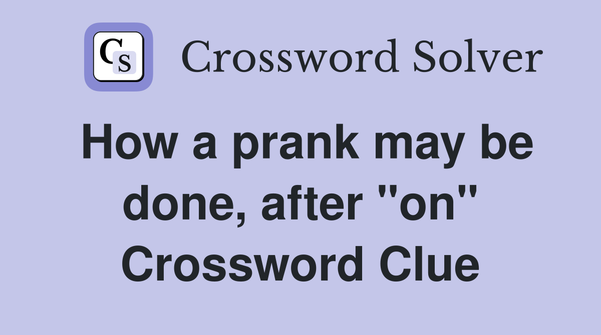 How a prank may be done, after "on" Crossword Clue