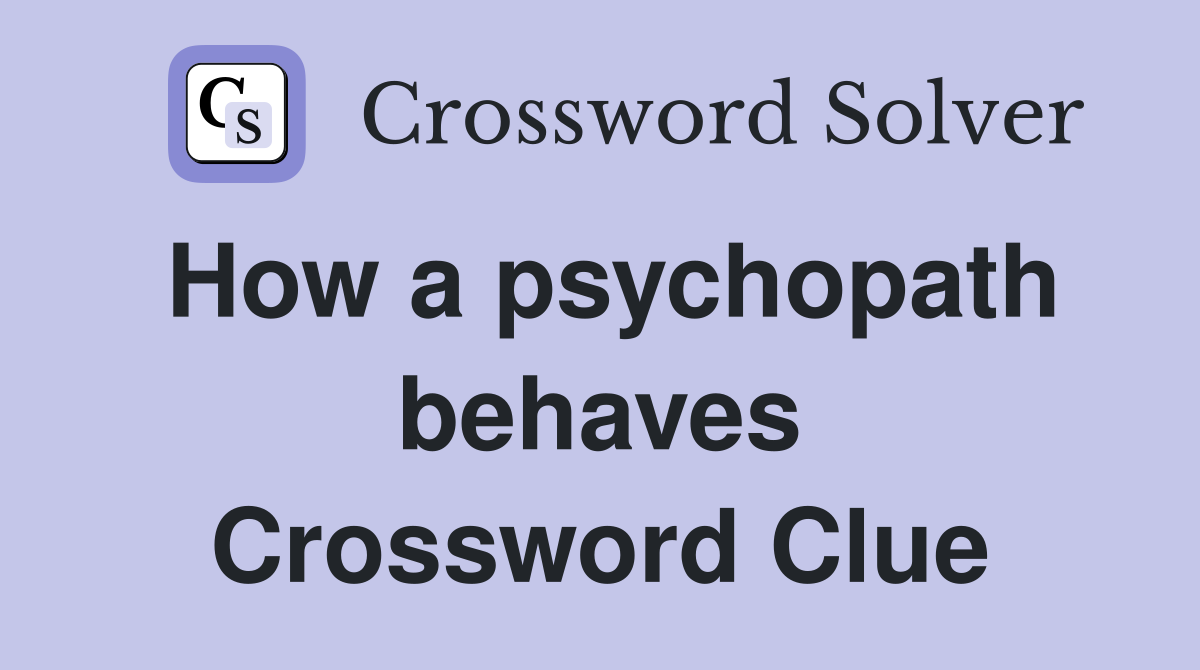 How a psychopath behaves Crossword Clue