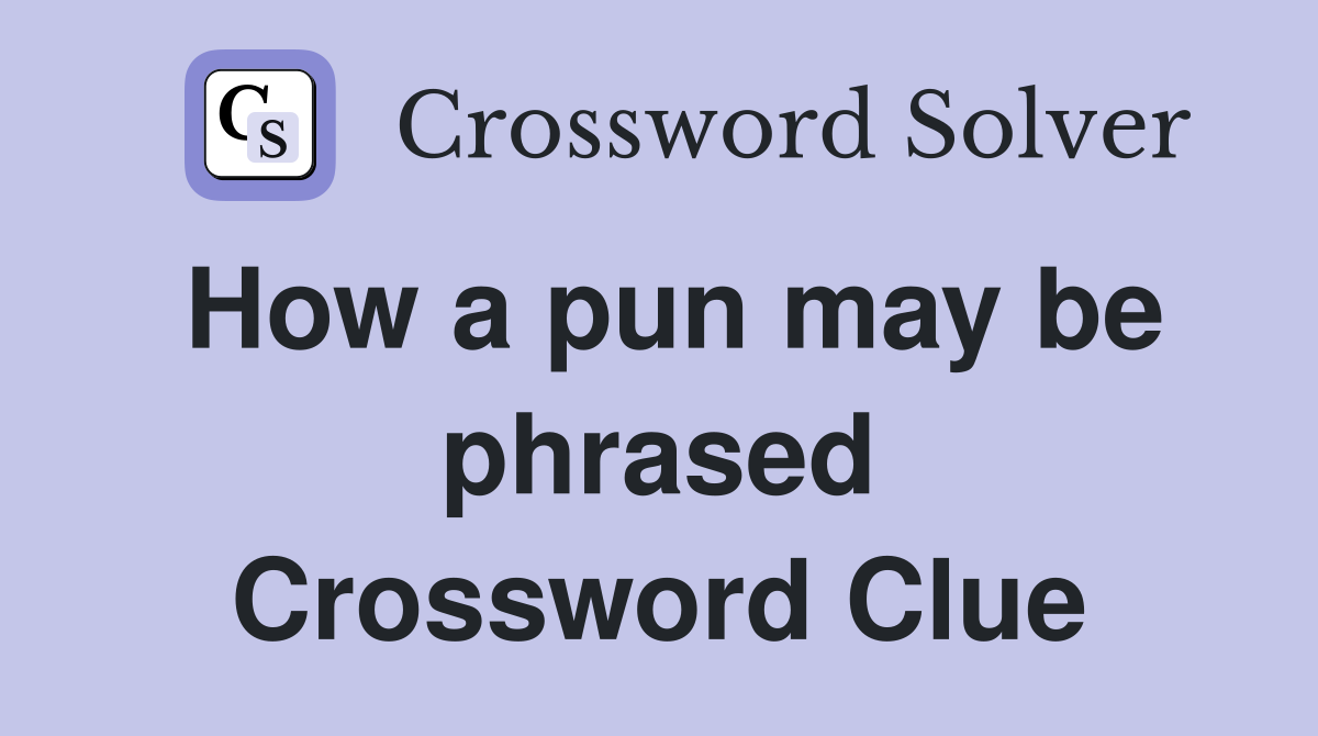 How a pun may be phrased Crossword Clue