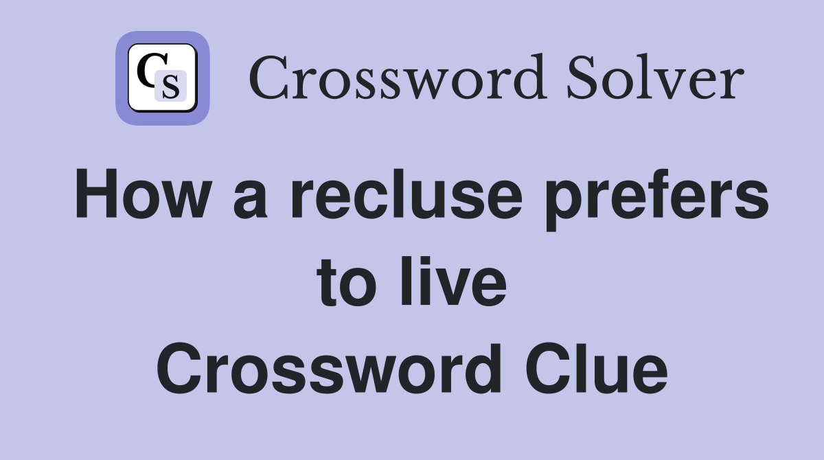 How a recluse prefers to live Crossword Clue
