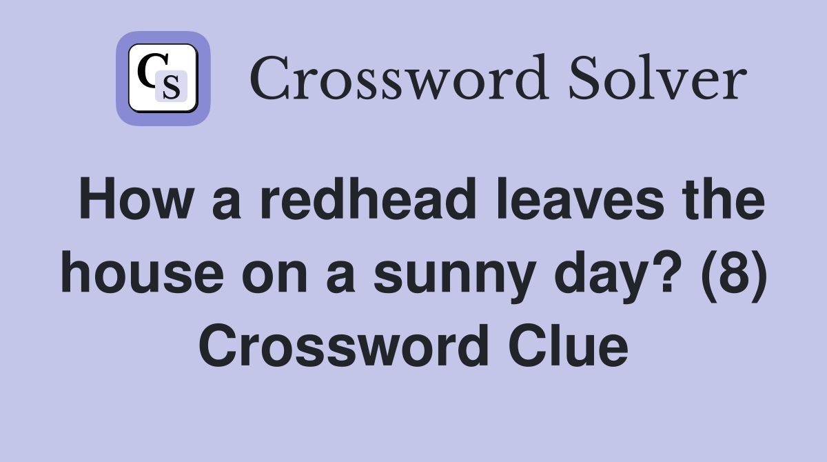 How a redhead leaves the house on a sunny day? (8) Crossword Clue