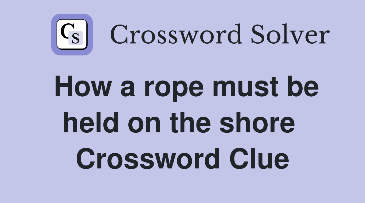 How a rope must be held on the shore  Crossword Clue