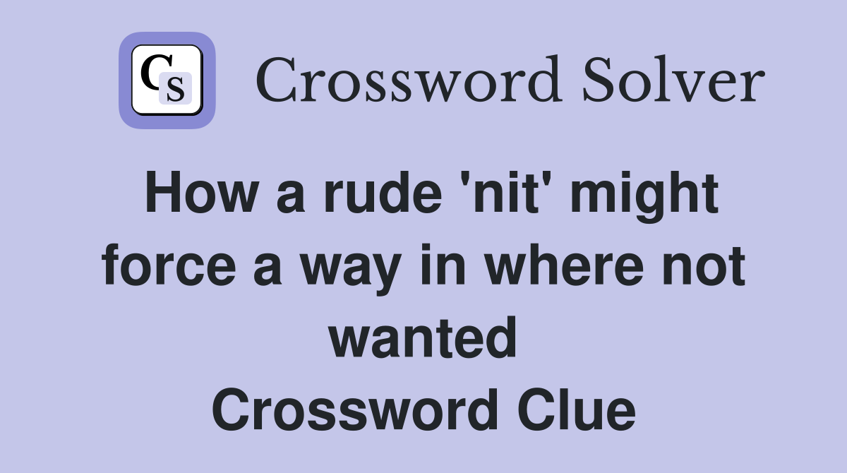 How a rude 'nit' might force a way in where not wanted Crossword Clue