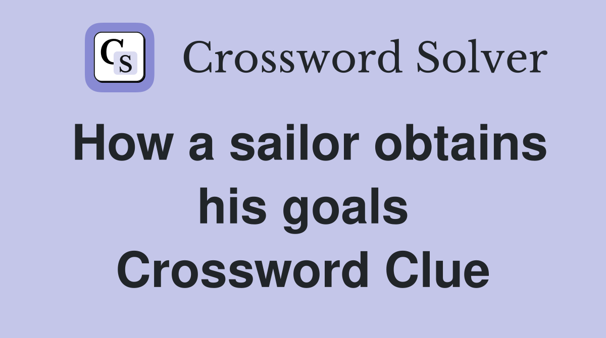How a sailor obtains his goals Crossword Clue