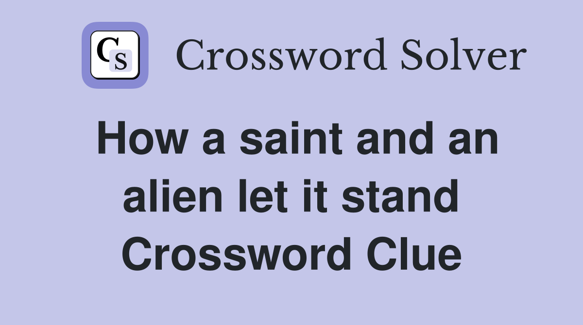 How a saint and an alien let it stand Crossword Clue