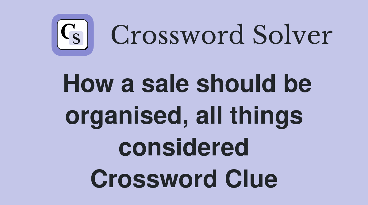 How a sale should be organised, all things considered Crossword Clue