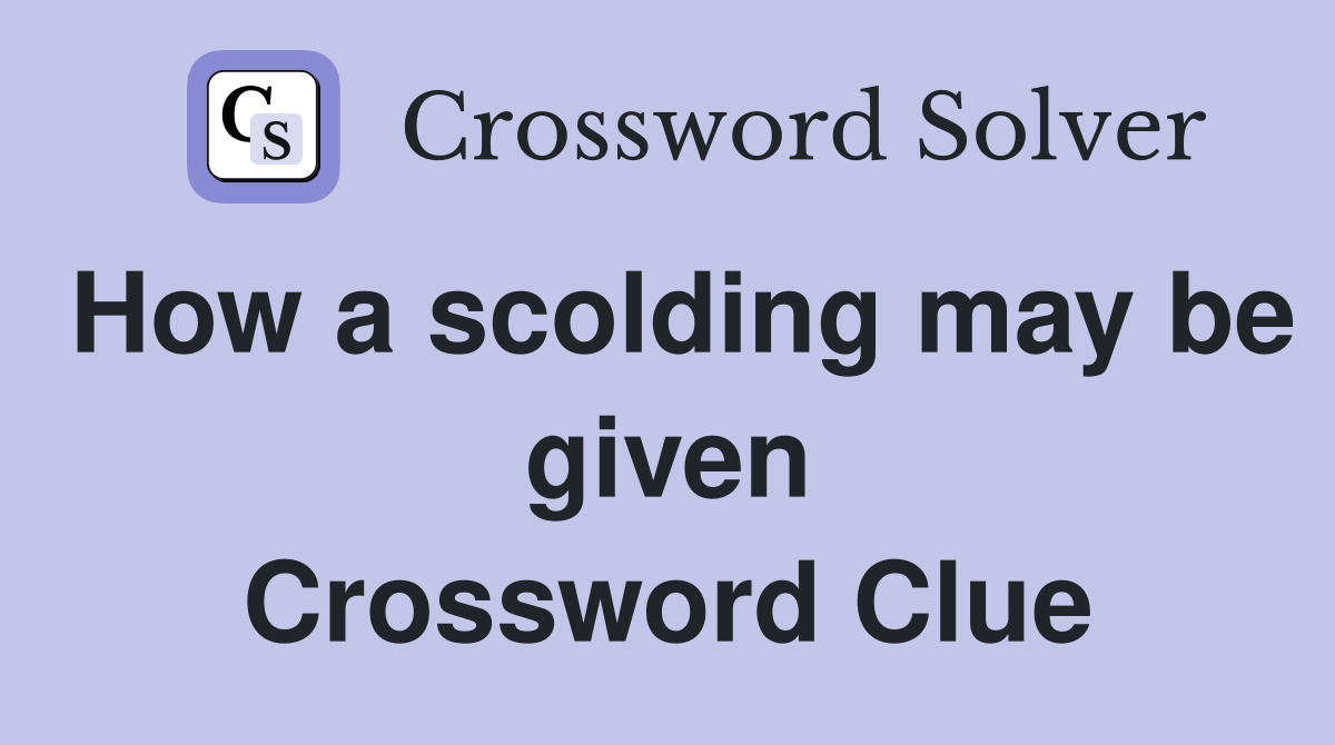 How a scolding may be given Crossword Clue