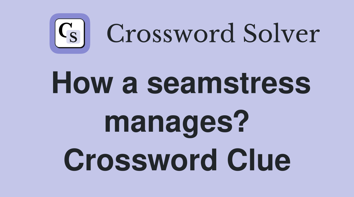 How a seamstress manages? Crossword Clue