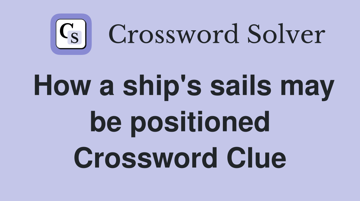 How a ship's sails may be positioned Crossword Clue