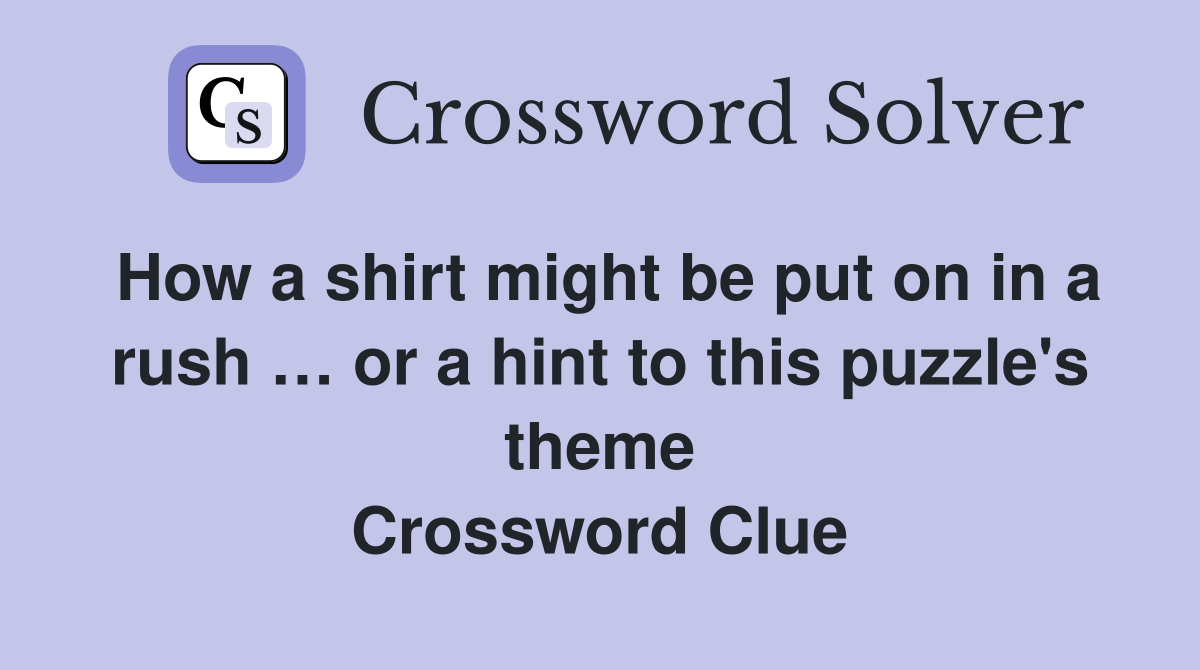 How a shirt might be put on in a rush … or a hint to this puzzle's theme Crossword Clue