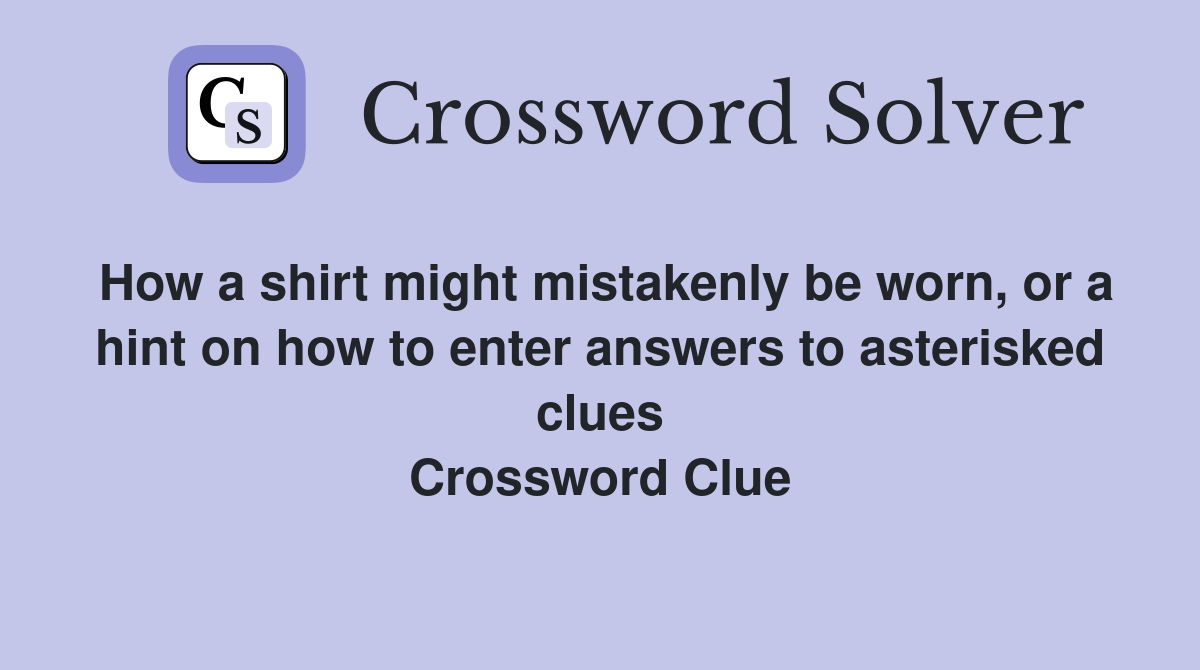 How a shirt might mistakenly be worn, or a hint on how to enter answers to asterisked clues Crossword Clue