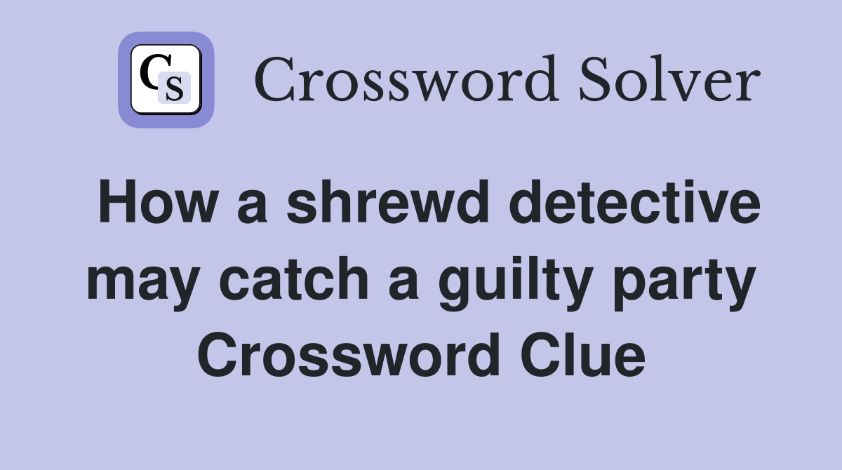 How a shrewd detective may catch a guilty party Crossword Clue