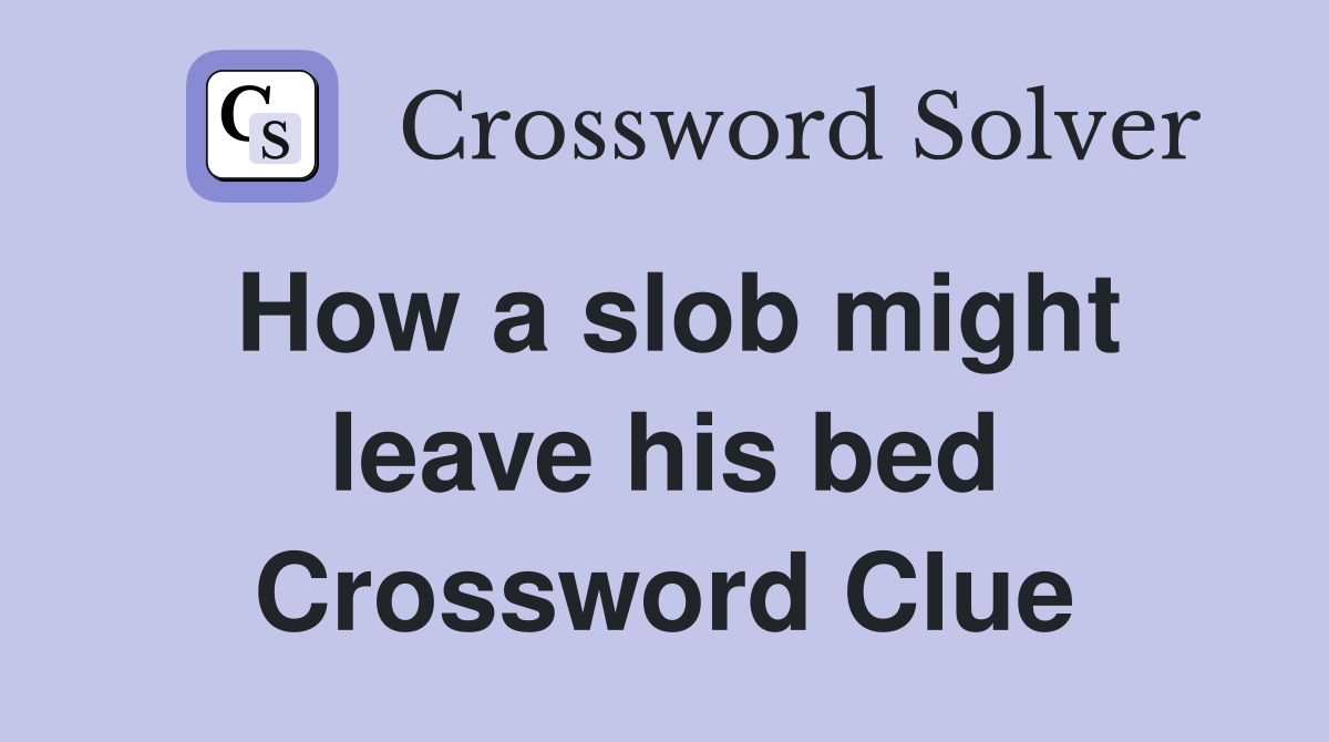 How a slob might leave his bed Crossword Clue