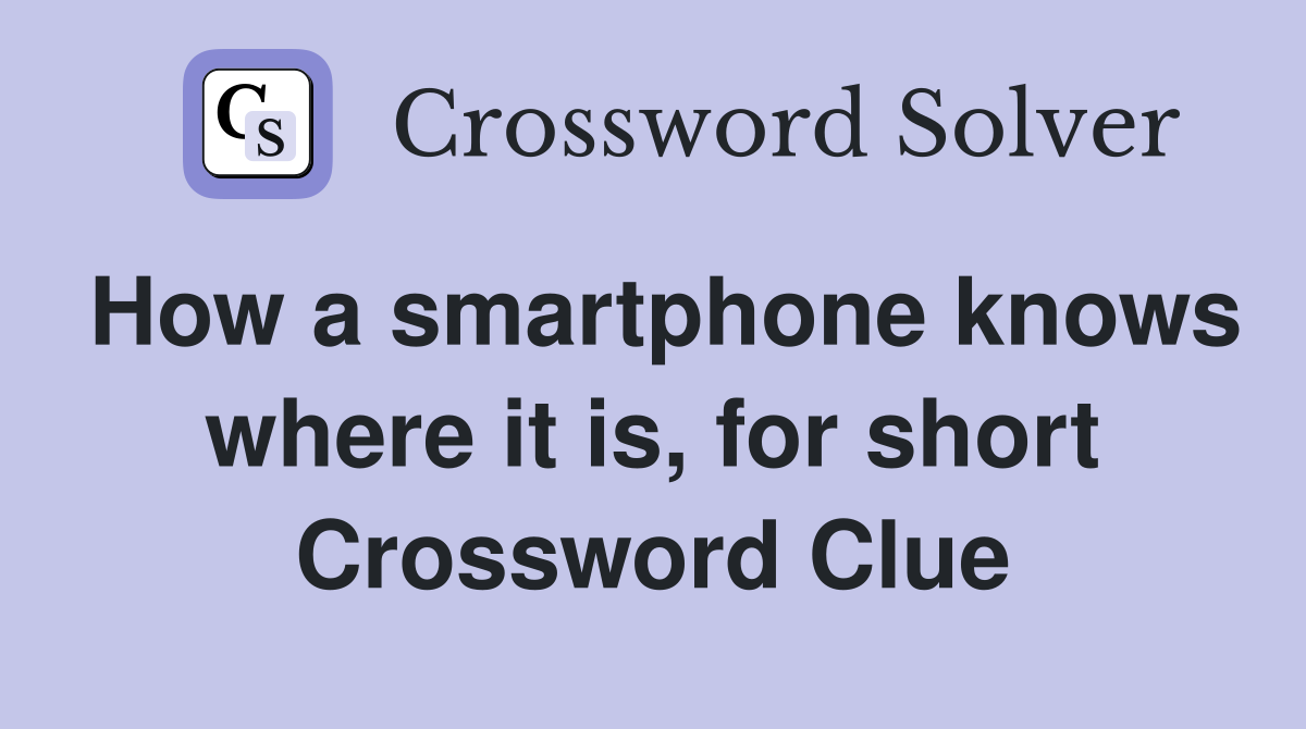 How a smartphone knows where it is, for short Crossword Clue
