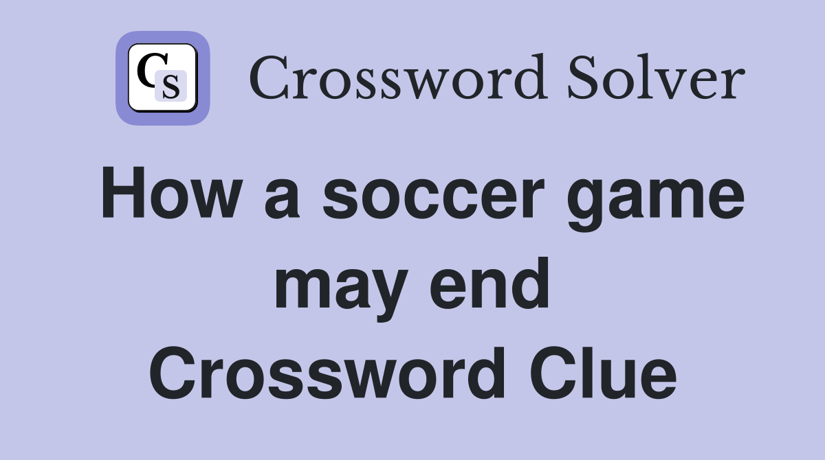 How a soccer game may end Crossword Clue