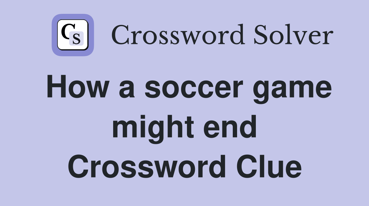 How a soccer game might end Crossword Clue