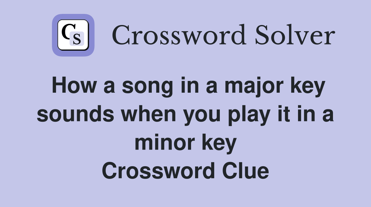 How a song in a major key sounds when you play it in a minor key Crossword Clue