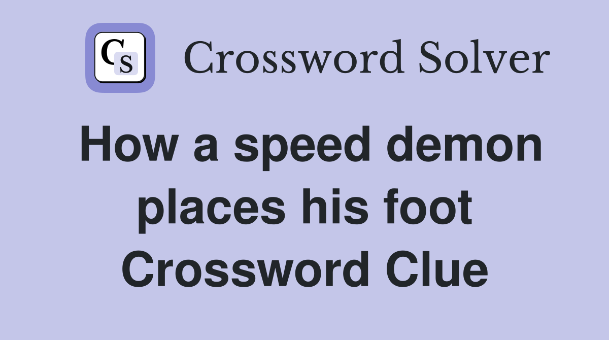 How a speed demon places his foot Crossword Clue