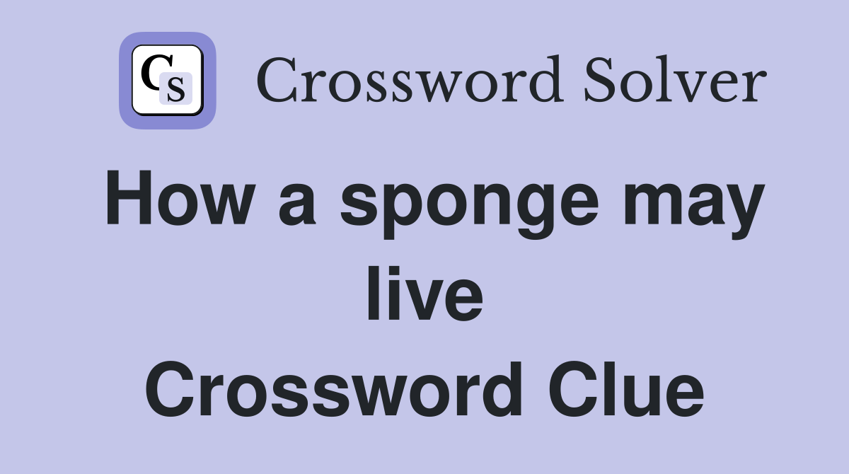 How a sponge may live Crossword Clue
