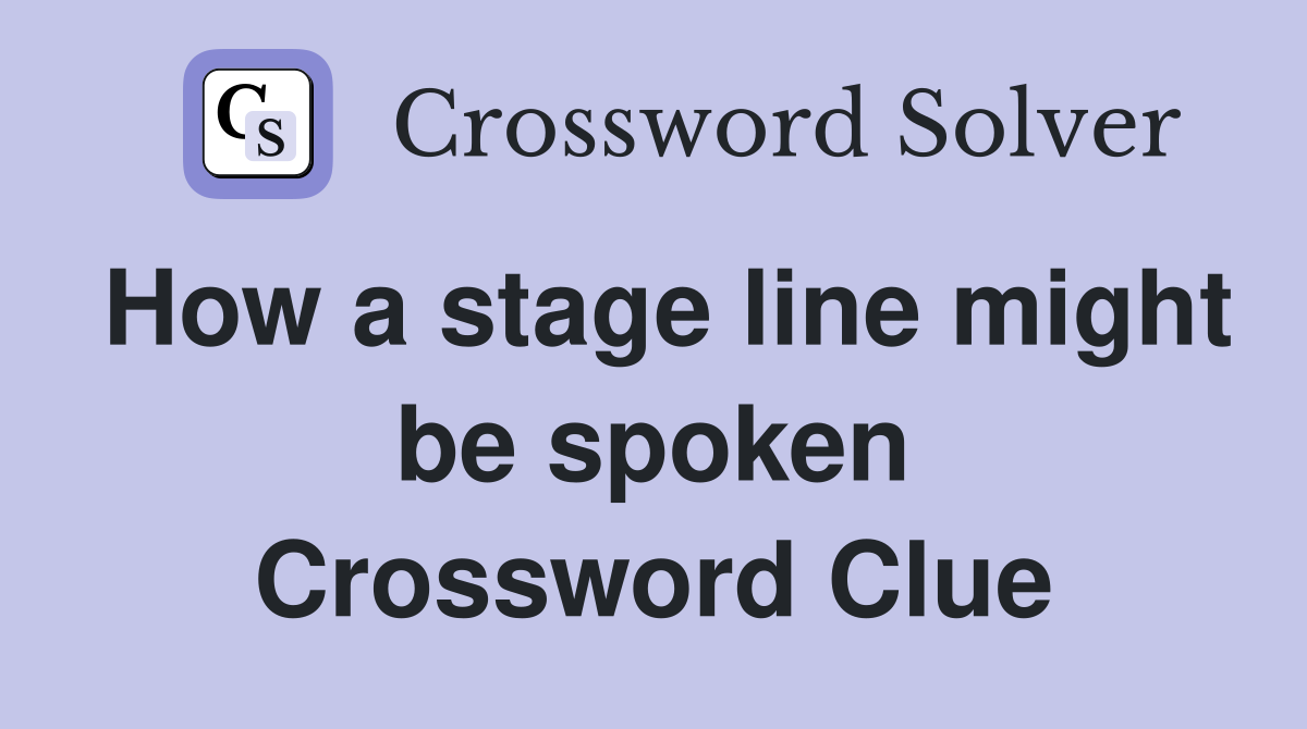 How a stage line might be spoken Crossword Clue