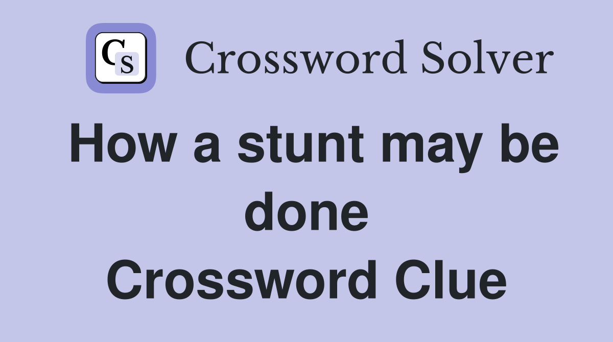 How a stunt may be done Crossword Clue