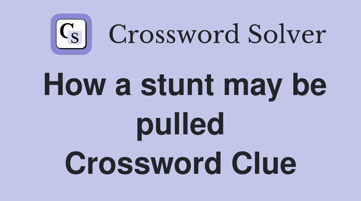 How a stunt may be pulled Crossword Clue