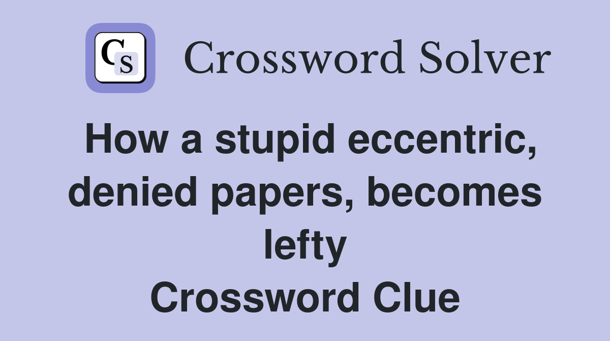 How a stupid eccentric, denied papers, becomes lefty Crossword Clue