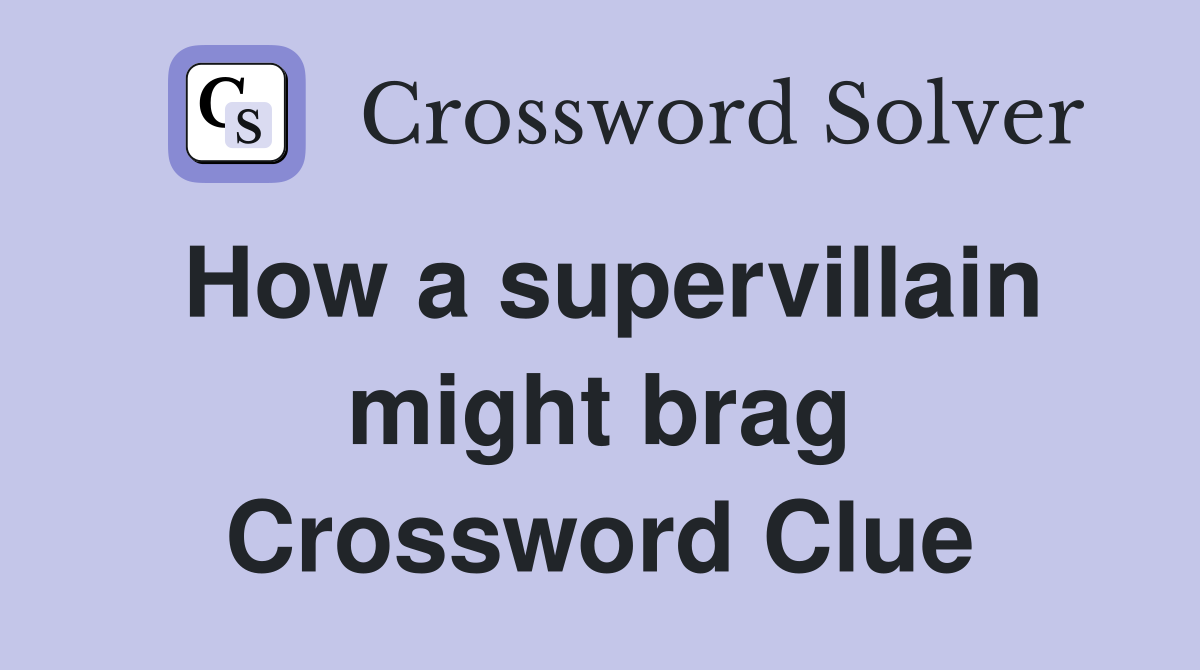 How a supervillain might brag Crossword Clue