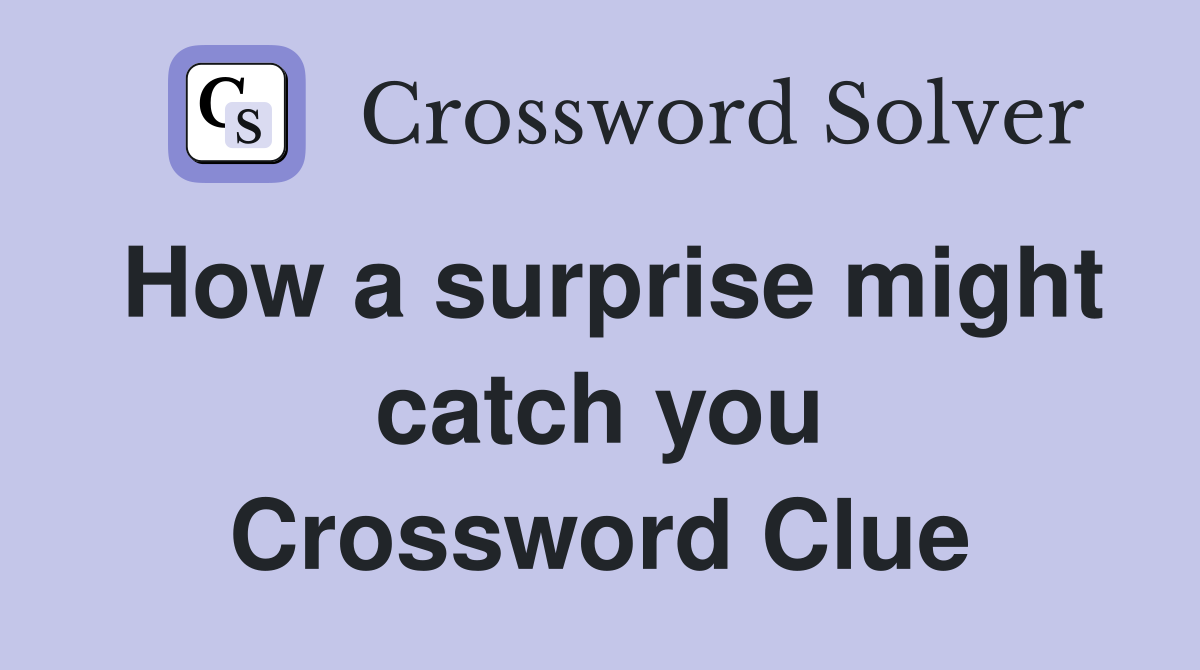 How a surprise might catch you Crossword Clue