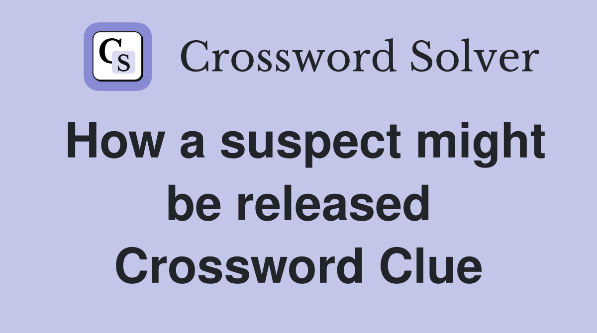 How a suspect might be released Crossword Clue
