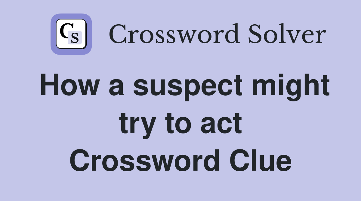 How a suspect might try to act Crossword Clue